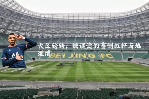 大区轮转:被误读的赛制杠杆与地理博弈