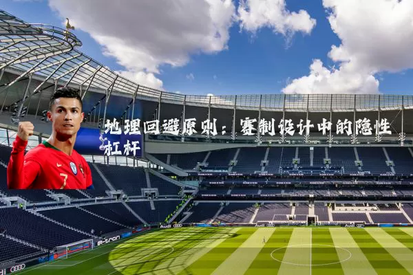 地理回避原则:赛制设计中的隐性杠杆