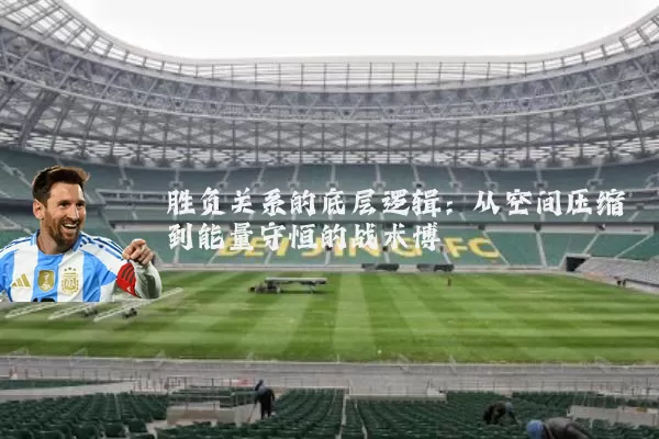 胜负关系的底层逻辑:从空间压缩到能量守恒的战术博弈