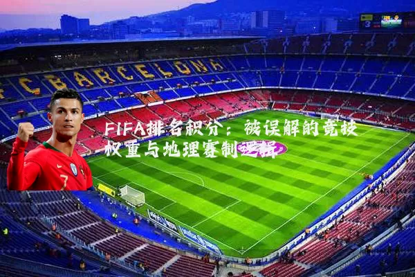 FIFA排名积分：被误解的竞技权重与地理赛制逻辑
