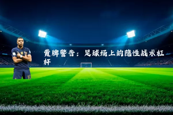 黄牌警告:足球场上的隐性战术杠杆