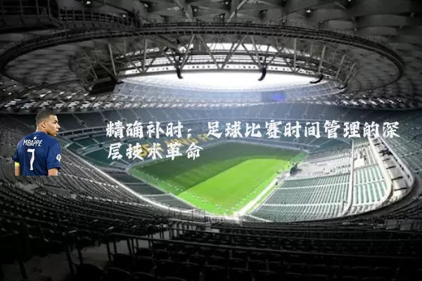 精确补时:足球比赛时间管理的深层技术革命