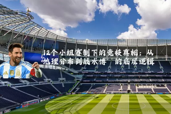 12个小组赛制下的竞技真相：从地理分布到战术博弈的底层逻辑