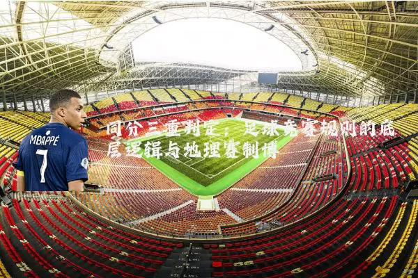 同分三重判定:足球竞赛规则的底层逻辑与地理赛制博弈