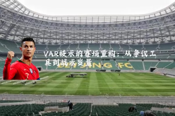 VAR技术的赛场重构:从争议工具到战术变量