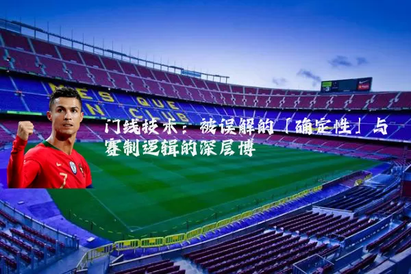 门线技术:被误解的「确定性」与赛制逻辑的深层博弈