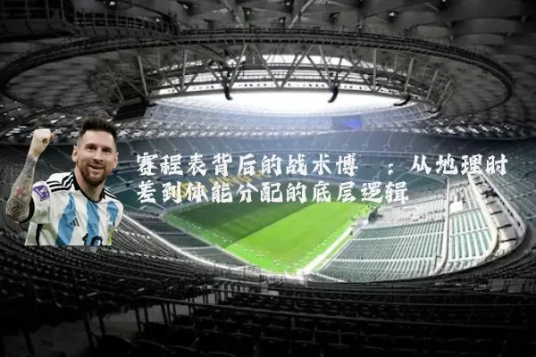 赛程表背后的战术博弈:从地理时差到体能分配的底层逻辑