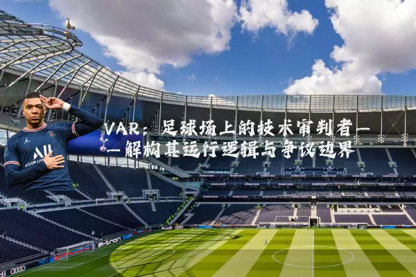 VAR:足球场上的技术审判者——解构其运行逻辑与争议边界