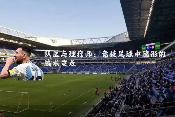 队医与理疗师：竞技足球中隐形的战术支点